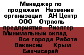 Менеджер по продажам › Название организации ­ АН Центр, ООО › Отрасль предприятия ­ Риэлтер › Минимальный оклад ­ 100 000 - Все города Работа » Вакансии   . Крым,Бахчисарай